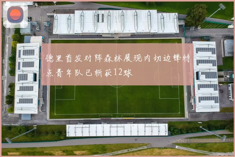 德里首发对阵森林展现内切边锋特点青年队已斩获12球