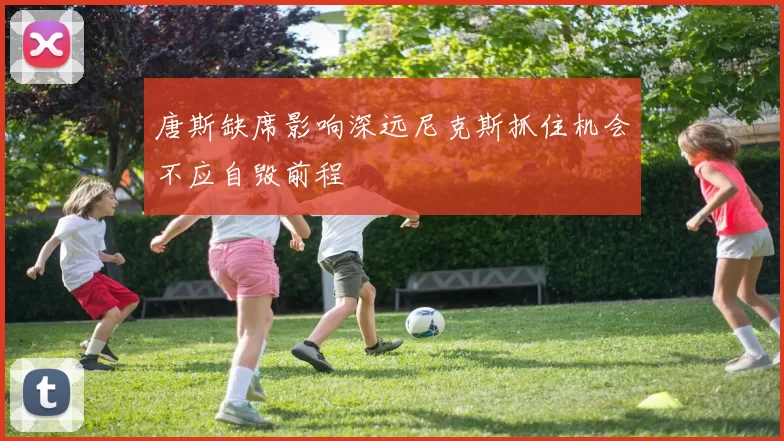 唐斯缺席影响深远尼克斯抓住机会不应自毁前程