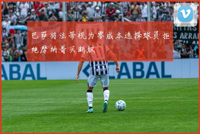 巴萨将法蒂视为零成本选择球员拒绝摩纳哥买断权