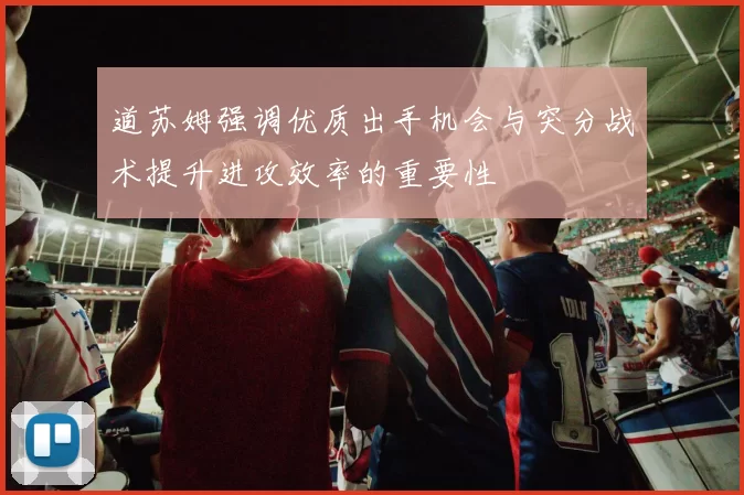 道苏姆强调优质出手机会与突分战术提升进攻效率的重要性